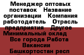 Менеджер оптовых поставок › Название организации ­ Компания-работодатель › Отрасль предприятия ­ Другое › Минимальный оклад ­ 1 - Все города Работа » Вакансии   . Башкортостан респ.,Баймакский р-н